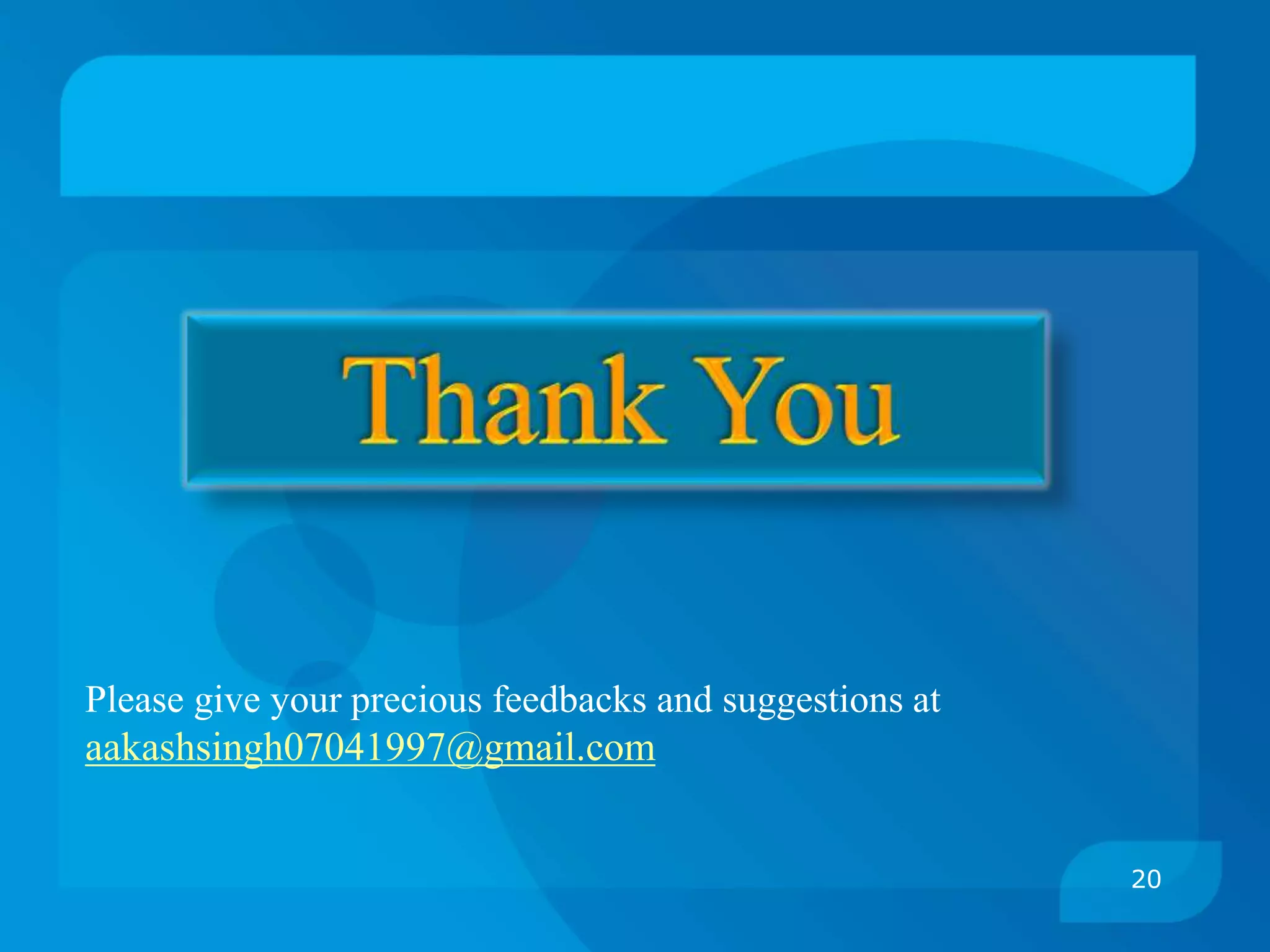 20
Please give your precious feedbacks and suggestions at
aakashsingh07041997@gmail.com
 