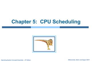 Silberschatz, Galvin and Gagne ©2011
Operating System Concepts Essentials – 8th Edition
Chapter 5: CPU Scheduling
 