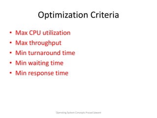 Optimization CriteriaMax CPU utilizationMax throughputMin turnaround time Min waiting time Min response timeOperating System Concepts Prasad Sawant