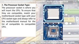 4. The Processor Socket Type:
The processor socket is where you
will insert the CPU. To ensure that
they are compatible, match your
motherboard socket type with your
CPU socket type and always refer to
the motherboard manual for the
list of compatible its compatible
CPU.
 