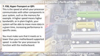 7. FSB, Hyper-Transport or QPI:
This is the speed at which your processor
communicates with other components in
your system, such as the memory for
example. A higher speed means higher
bandwidth, or in plain English, your
system will be able to move more data in
a given time, increasing performance in
specific cases.
You must make sure that it meets or is
lower than your motherboard supported
speed in order for your processor to
function with the motherboard.
 