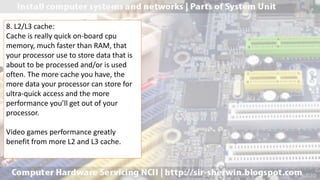 8. L2/L3 cache:
Cache is really quick on-board cpu
memory, much faster than RAM, that
your processor use to store data that is
about to be processed and/or is used
often. The more cache you have, the
more data your processor can store for
ultra-quick access and the more
performance you’ll get out of your
processor.
Video games performance greatly
benefit from more L2 and L3 cache.
 