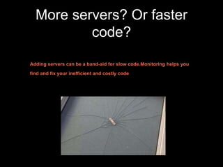 More servers? Or faster
code?
Adding servers can be a band-aid for slow code.Monitoring helps you
find and fix your inefficient and costly code
 