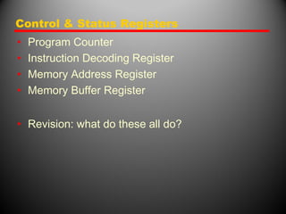 Control & Status Registers
• Program Counter
• Instruction Decoding Register
• Memory Address Register
• Memory Buffer Register
• Revision: what do these all do?
 