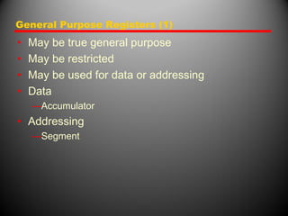 General Purpose Registers (1)
• May be true general purpose
• May be restricted
• May be used for data or addressing
• Data
—Accumulator
• Addressing
—Segment
 