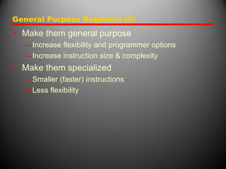 General Purpose Registers (2)
• Make them general purpose
—Increase flexibility and programmer options
—Increase instruction size & complexity
• Make them specialized
—Smaller (faster) instructions
—Less flexibility
 