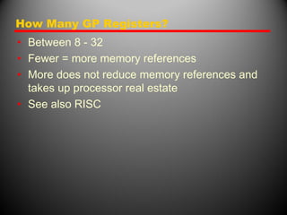 How Many GP Registers?
• Between 8 - 32
• Fewer = more memory references
• More does not reduce memory references and
takes up processor real estate
• See also RISC
 
