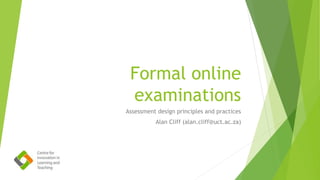 Formal online
examinations
Assessment design principles and practices
Alan Cliff (alan.cliff@uct.ac.za)
 