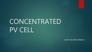 CONCENTRATED
PV CELL
A.AJITH (B.E MECHANICAL)
 