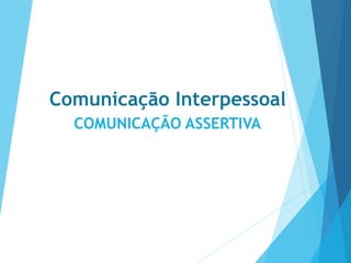 Comunicação Interpessoal
COMUNICAÇÃO ASSERTIVA
 
