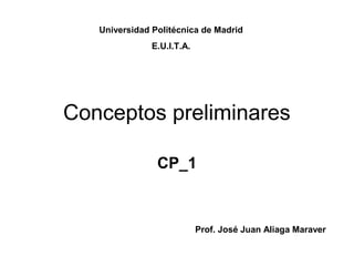 Conceptos preliminares
CP_1
Prof. José Juan Aliaga Maraver
Universidad Politécnica de Madrid
E.U.I.T.A.
 