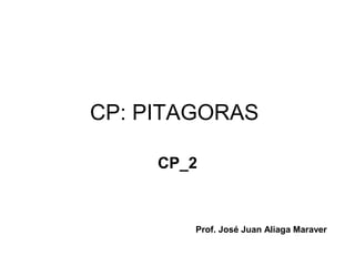 CP: PITAGORAS
CP_2
Prof. José Juan Aliaga Maraver
 