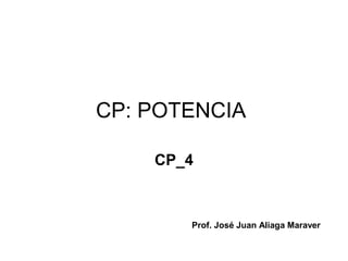 CP: POTENCIA
CP_4
Prof. José Juan Aliaga Maraver
 