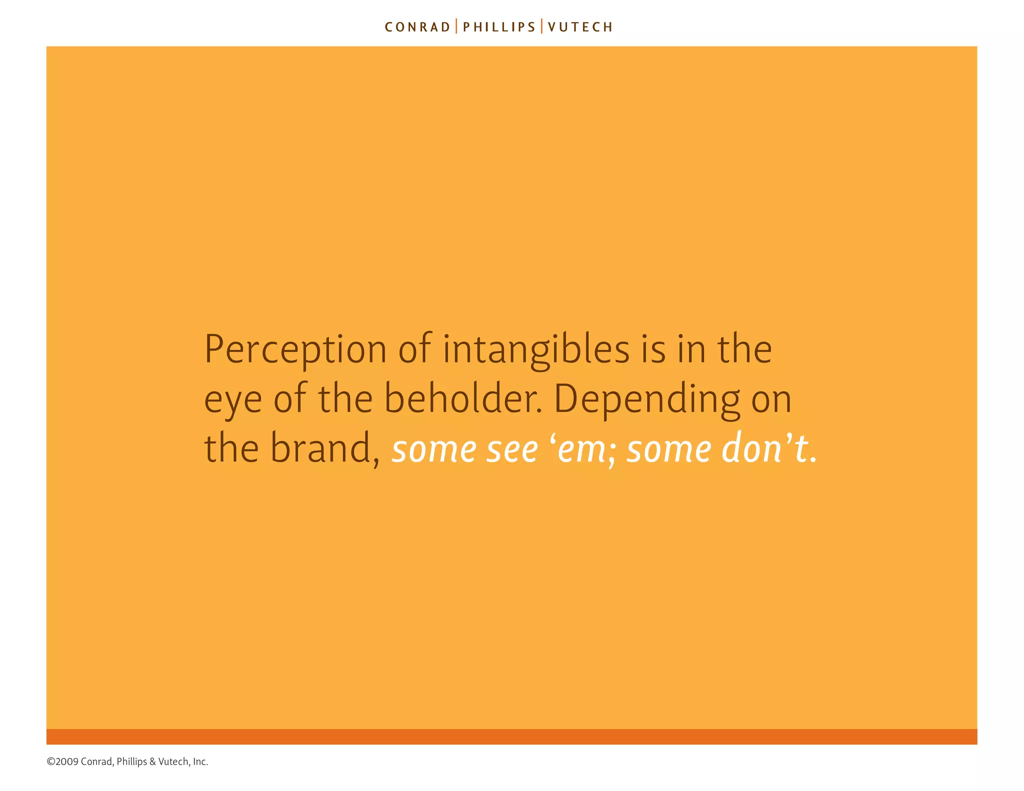 Perception of intangibles is in the
                                   eye of the beholder. depending on
                                   the brand, some see ‘em; some don’t.




©2009 Conrad, Phillips & Vutech, Inc.
 