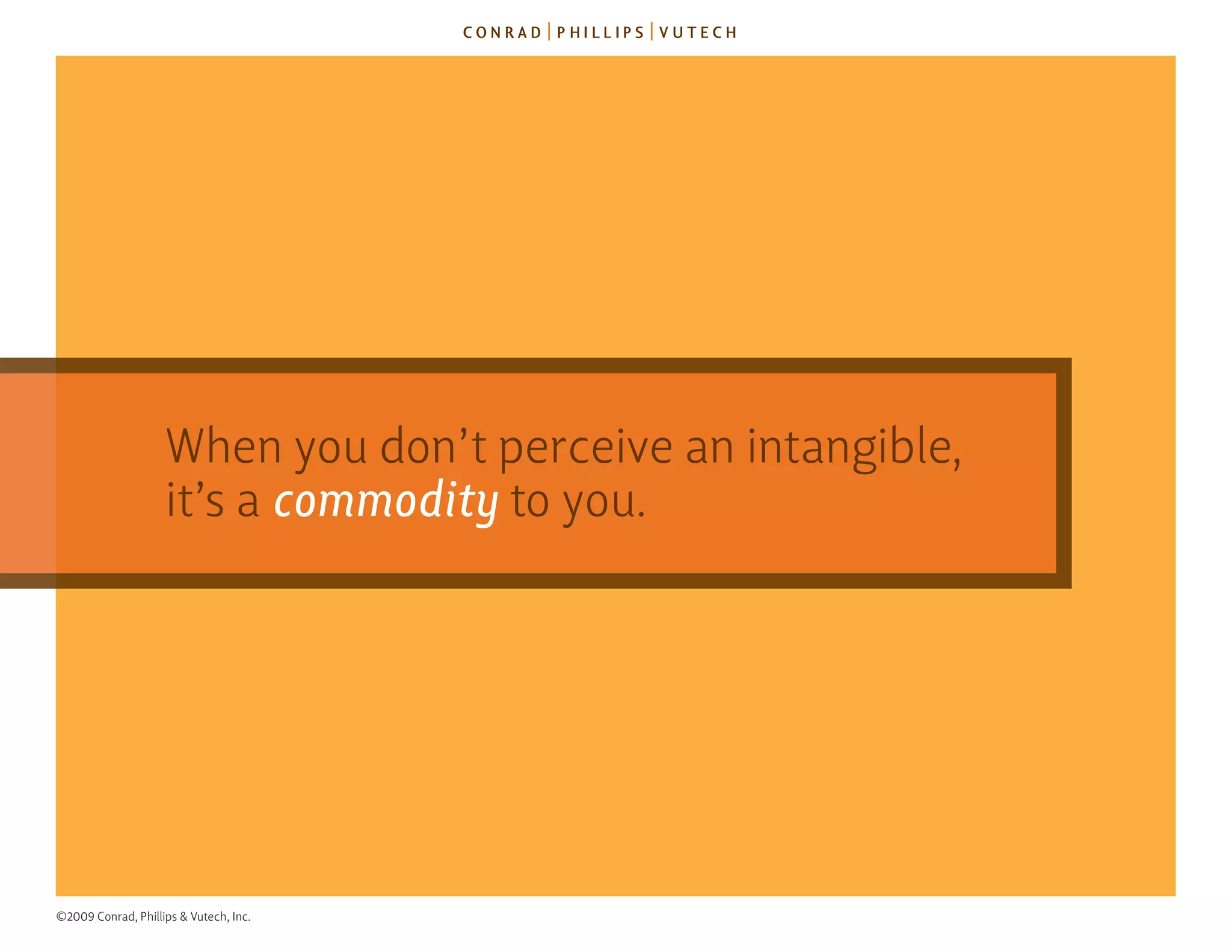 When you don’t perceive an intangible,
                    it’s a commodity to you.




©2009 Conrad, Phillips & Vutech, Inc.
 
