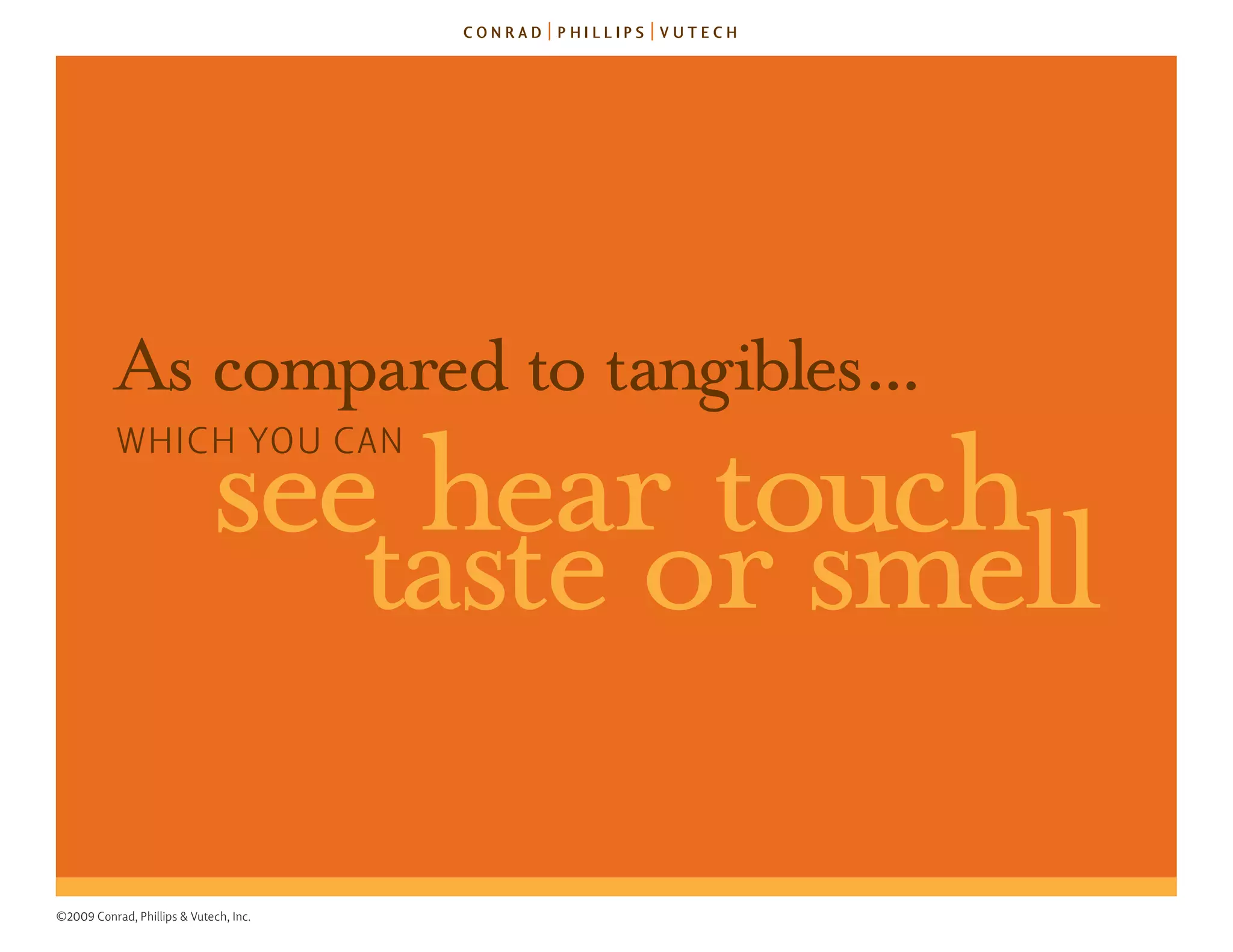 As compared to tangibles...
           WhICh you Can

                             seetaste or smell
                                 hear touch

©2009 Conrad, Phillips & Vutech, Inc.
 