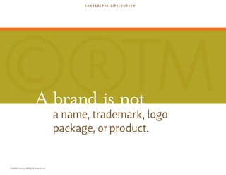 ©®TM                     A brand is not
                                        a name, trademark, logo
                  ...
