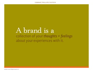 A brand is a
                             collection of your thoughts + feelings
                             about your experiences with it.




©2009 Conrad, Phillips & Vutech, Inc.
 