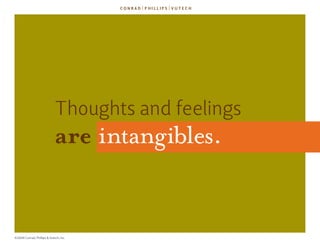 Thoughts and feelings
                             are intangibles.


©2009 Conrad, Phillips & Vutech, Inc.
 