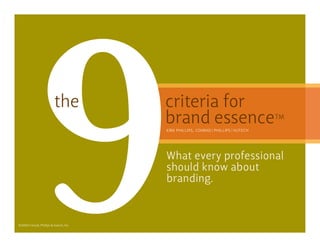 9                the




©2009 Conrad, Phillips & Vutech, Inc.
                                        criteria for
                                        brand essence
                                        Kirk Phillips, Conrad Phillips Vutech




                                        What every professional
                                        should know about
                                        branding.
                                                                                TM
 