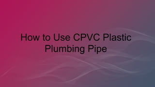 How to Use CPVC Plastic
Plumbing Pipe
 