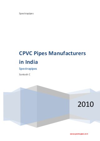 www.spectrapipes.com
Spectrapipes
2010
CPVC Pipes Manufacturers
in India
Spectrapipes
Santosh C
 