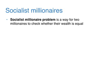 Socialist millionaires
• Socialist millionaire problem is a way for two
millionaires to check whether their wealth is equal
 