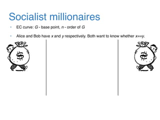 Socialist millionaires
• EC curve: G - base point, n - order of G
• Alice and Bob have x and y respectively. Both want to know whether x==y.
 