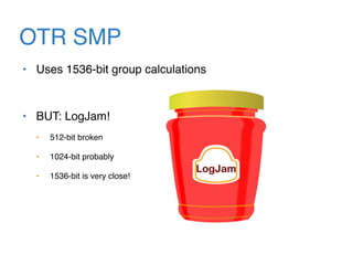 OTR SMP
• Uses 1536-bit group calculations
• BUT: LogJam!
• 512-bit broken
• 1024-bit probably
• 1536-bit is very close!
 