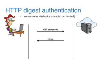 HTTP digest authentication
• server stores Hash(alice:example.com:hunter2)
GET secret info
nonce
 
