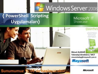 { PowerShell Scripting
Uygulamaları}
Mesut ALADAĞ
Teknoloji Direktörü / MCT
mesutaladag@mayasoft.com.tr
Sunumumuz 15:00’da başlayacaktır…
 