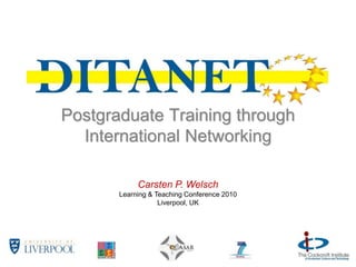 Postgraduate Training through
International Networking
Carsten P. Welsch
Learning & Teaching Conference 2010
Liverpool, UK
 