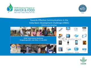 Towards Effective Communications in the 
              Volta Basin Development Challenge (VBDC)
                                 Mahamoudou Sawadogo




     CPWF‐Volta Science Workshop 
Ouagadougou(BF), Joly Hôtel, 3‐5 July 2012
 