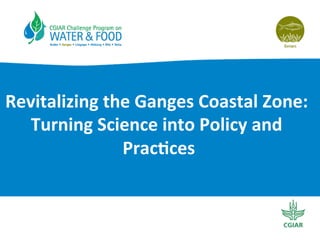 Revitalizing	
  the	
  Ganges	
  Coastal	
  Zone:	
  
Turning	
  Science	
  into	
  Policy	
  and	
  
Prac;ces	
  
 