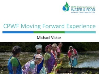 CPWF Moving Forward Experience
Michael Victor

 
