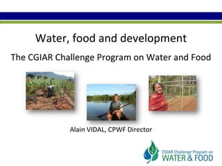 Water, food and development The CGIAR Challenge Program on Water and FoodAlain VIDAL, CPWF Director 