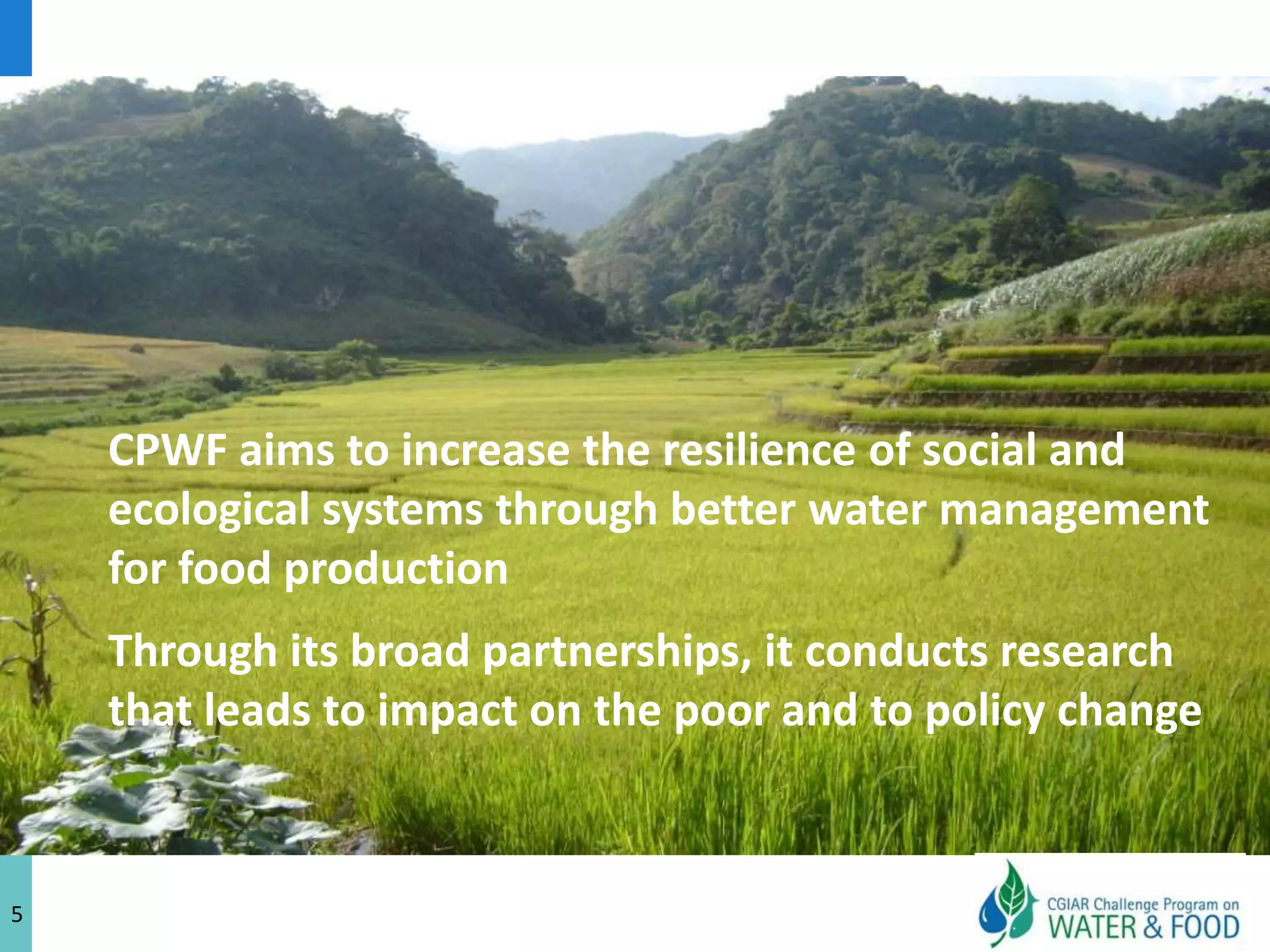 The resilience challenge	Food production communities and ecosystems should be able to cope with local and global changes (climate, economy, demography, migrations…), ie becomemore resilientAchieved through improved water productivity (more food with less water) together with empowerment, equity, market access, health and ecosystemservices3