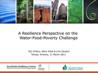 Elin Enfors, Alain Vidal & Line Gordon Tempe, Arizona, 11 March 2011  A Resilience Perspective on the  Water-Food-Poverty Challenge 