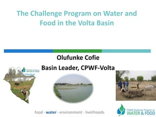 The Challenge Program on Water and Food in the Volta Basin Olufunke Cofie Basin Leader, CPWF-Volta food  ·  water  ·  environment · livelihoods 