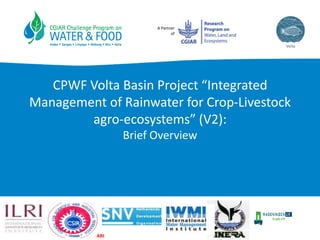 A Partner
of
CPWF Volta Basin Project “Integrated
Management of Rainwater for Crop-Livestock
agro-ecosystems” (V2):
Brief Overview
ARI
 
