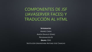 COMPONENTES DE JSF
(JAVASERVER FACES) Y
TRADUCCIÓN AL HTML
 