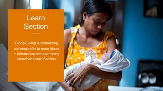 GlobalGiving is connecting
our nonprofits to more ideas
+ information with our newly
launched Learn Section
Learn
Section
 