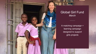 A matching campaign +
learning campaign
designed to support
girls projects
Global Girl Fund
March
 