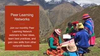 Join our monthly Peer
Learning Network
webinars to hear ideas,
learn best practices, and
gain new skills from other
nonprofit leaders
Peer Learning
Networks
 