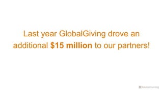 Last year GlobalGiving drove an
additional $15 million to our partners!
 