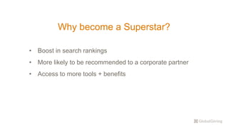 Why become a Superstar?
• Boost in search rankings
• More likely to be recommended to a corporate partner
• Access to more tools + benefits
 