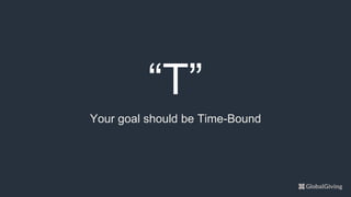 “T”
Your goal should be Time-Bound
 