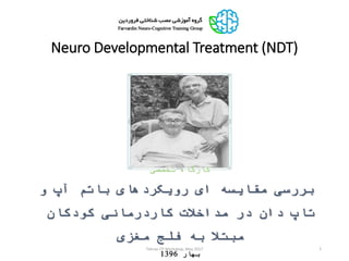 Neuro Developmental Treatment (NDT)
Tehran CP Workshop, May 2017 1
‫تخصصی‬ ‫کارگاه‬
‫رویکردهای‬ ‫ای‬ ‫مقایسه‬ ‫بررسی‬‫باتم‬‫و‬ ‫آپ‬
‫تاپ‬‫کودکان‬ ‫کاردرمانی‬ ‫مداخالت‬ ‫در‬ ‫دان‬
‫مغزی‬ ‫فلج‬ ‫به‬ ‫مبتال‬
‫بهار‬1396
 