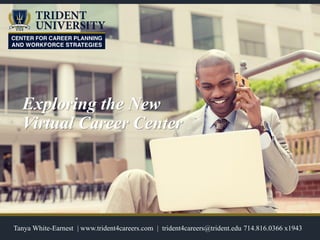 Exploring the New
Virtual Career Center
Tanya White-Earnest | www.trident4careers.com | trident4careers@trident.edu 714.816.0366 x1943
 