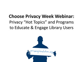 Choose Privacy Week Webinar:Privacy “Hot Topics” and Programs to Educate & Engage Library Users 